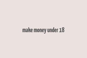 make money under 18