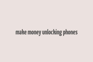 make money unlocking phones