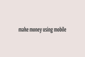 make money using mobile