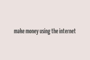 make money using the internet