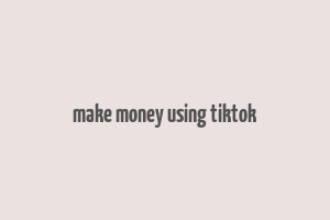 make money using tiktok