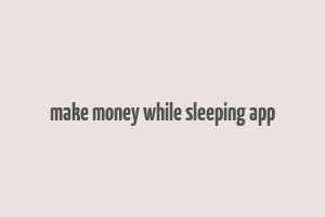 make money while sleeping app