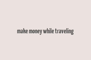 make money while traveling