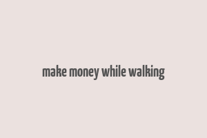 make money while walking