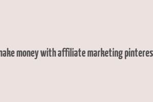 make money with affiliate marketing pinterest