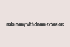 make money with chrome extensions