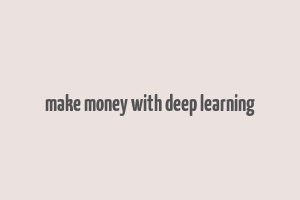 make money with deep learning