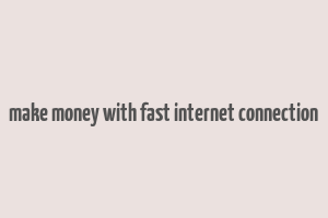 make money with fast internet connection