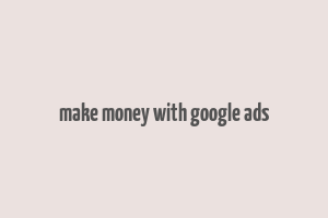 make money with google ads