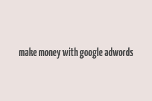 make money with google adwords