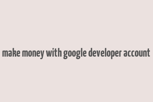 make money with google developer account