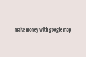 make money with google map