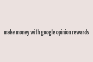 make money with google opinion rewards