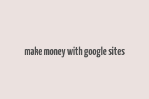 make money with google sites