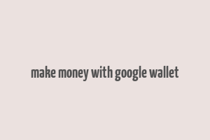 make money with google wallet