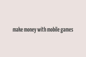 make money with mobile games