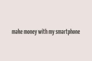 make money with my smartphone