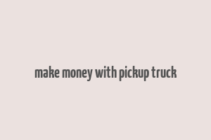 make money with pickup truck