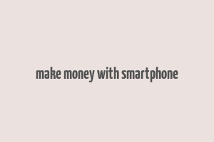 make money with smartphone