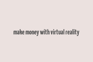 make money with virtual reality