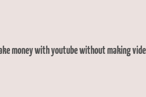 make money with youtube without making videos