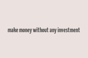 make money without any investment