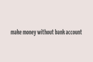 make money without bank account