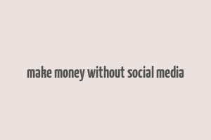 make money without social media