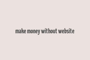 make money without website