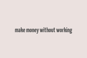 make money without working