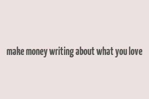 make money writing about what you love