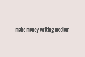 make money writing medium