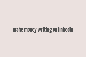 make money writing on linkedin