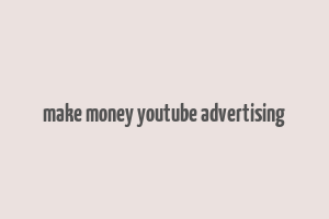 make money youtube advertising