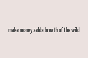 make money zelda breath of the wild