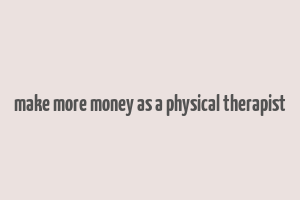 make more money as a physical therapist