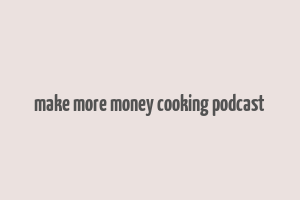 make more money cooking podcast