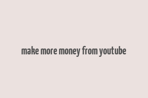 make more money from youtube