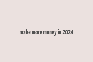 make more money in 2024