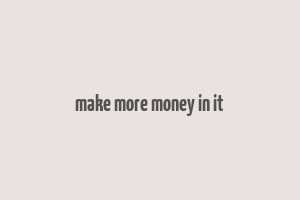 make more money in it