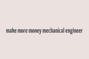 make more money mechanical engineer