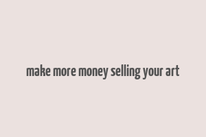 make more money selling your art