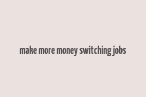 make more money switching jobs