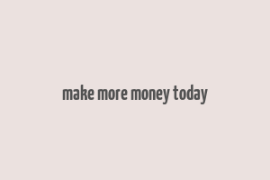 make more money today