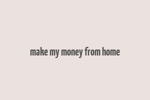 make my money from home