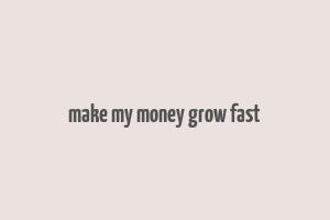 make my money grow fast