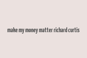 make my money matter richard curtis