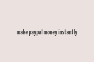 make paypal money instantly