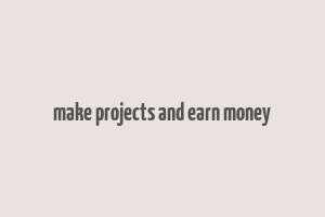 make projects and earn money