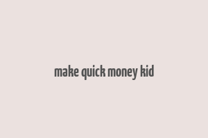 make quick money kid